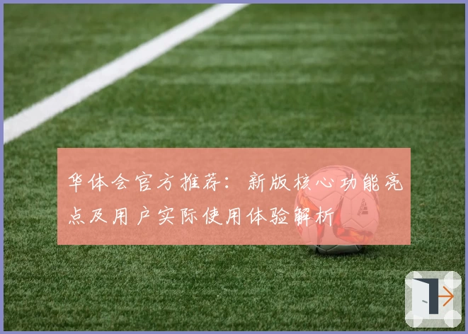 华体会官方推荐：新版核心功能亮点及用户实际使用体验解析