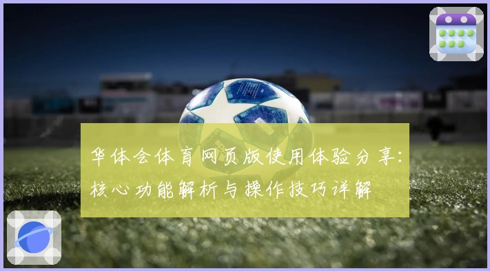 华体会体育网页版使用体验分享：核心功能解析与操作技巧详解