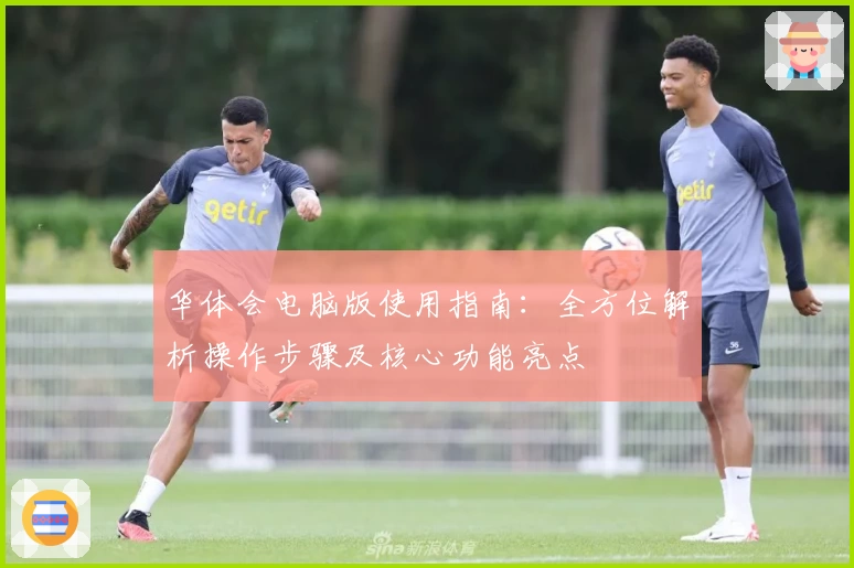 华体会电脑版使用指南：全方位解析操作步骤及核心功能亮点