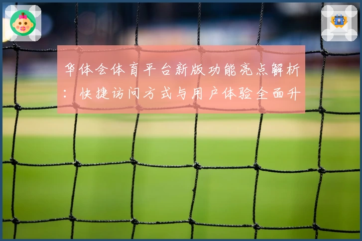 华体会体育平台新版功能亮点解析：快捷访问方式与用户体验全面升级