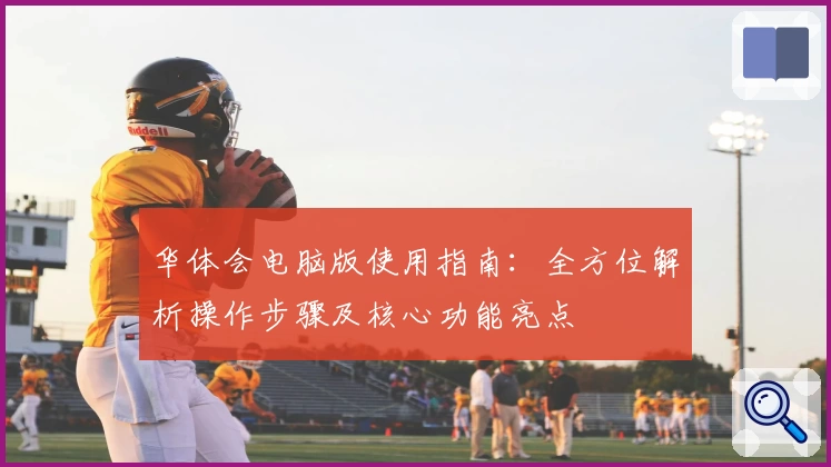 华体会电脑版使用指南：全方位解析操作步骤及核心功能亮点