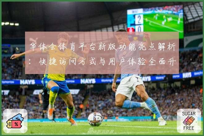 华体会体育平台新版功能亮点解析：快捷访问方式与用户体验全面升级