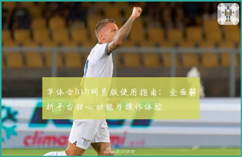 华体会hth网页版使用指南：全面解析平台核心功能与操作体验