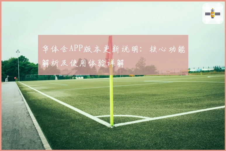 华体会APP版本更新说明：核心功能解析及使用体验详解