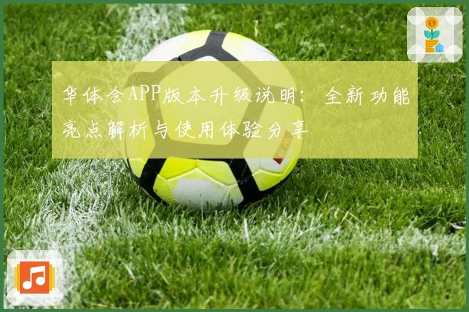 华体会APP版本升级说明：全新功能亮点解析与使用体验分享