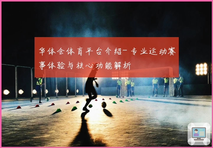 华体会体育平台介绍- 专业运动赛事体验与核心功能解析