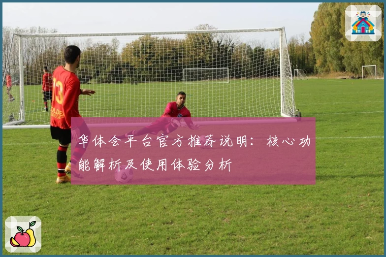 华体会平台官方推荐说明：核心功能解析及使用体验分析